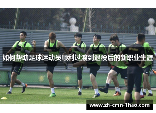 如何帮助足球运动员顺利过渡到退役后的新职业生涯