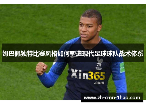 姆巴佩独特比赛风格如何塑造现代足球球队战术体系