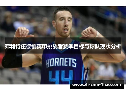 弗利特伍德镇英甲挑战者赛季目标与球队现状分析