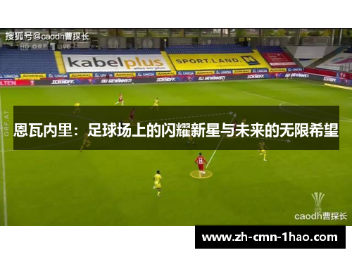 恩瓦内里：足球场上的闪耀新星与未来的无限希望