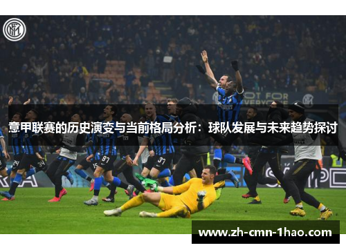 意甲联赛的历史演变与当前格局分析：球队发展与未来趋势探讨