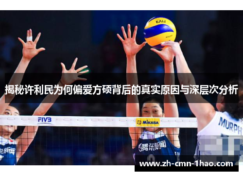 揭秘许利民为何偏爱方硕背后的真实原因与深层次分析