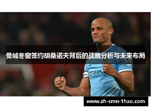 曼城冬窗签约胡桑诺夫背后的战略分析与未来布局