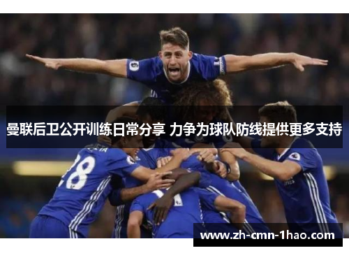 曼联后卫公开训练日常分享 力争为球队防线提供更多支持