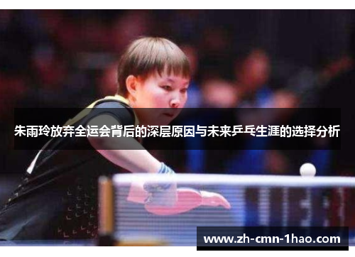 朱雨玲放弃全运会背后的深层原因与未来乒乓生涯的选择分析