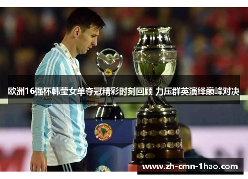 欧洲16强杯韩莹女单夺冠精彩时刻回顾 力压群英演绎巅峰对决