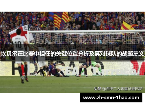 坎贝尔在比赛中担任的关键位置分析及其对球队的战略意义