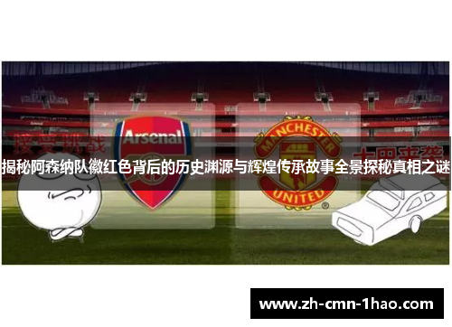 揭秘阿森纳队徽红色背后的历史渊源与辉煌传承故事全景探秘真相之谜