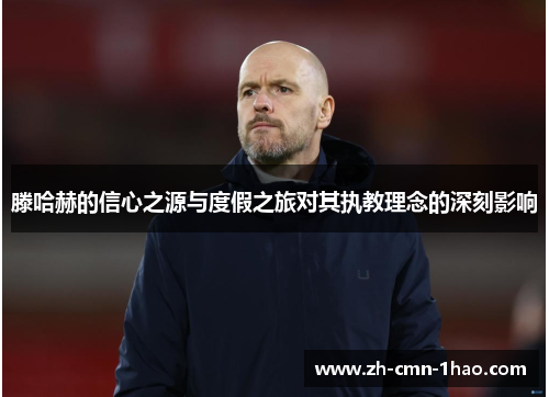 滕哈赫的信心之源与度假之旅对其执教理念的深刻影响