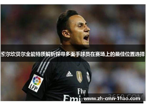 索尔坎贝尔全能特质解析探寻多面手球员在赛场上的最佳位置选择
