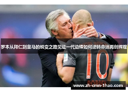 罗本从拜仁到皇马的蜕变之路见证一代边锋如何逆转命运再创辉煌