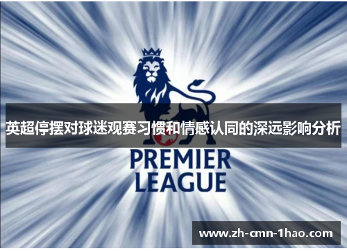 英超停摆对球迷观赛习惯和情感认同的深远影响分析
