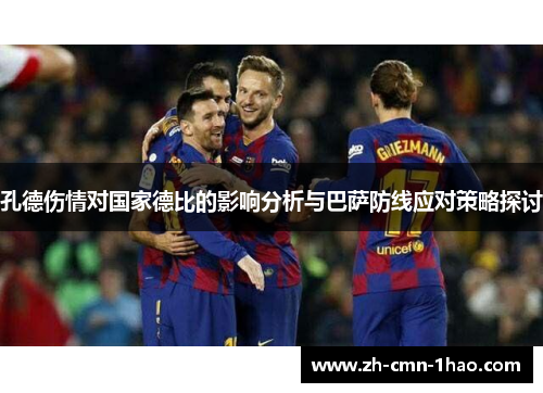 孔德伤情对国家德比的影响分析与巴萨防线应对策略探讨