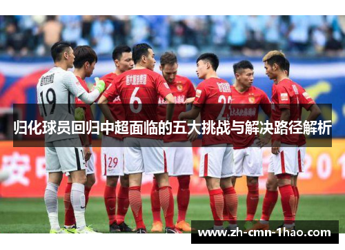 归化球员回归中超面临的五大挑战与解决路径解析