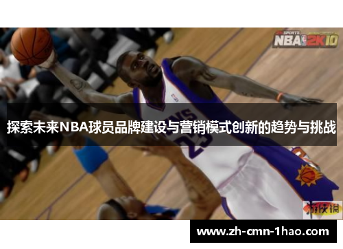 探索未来NBA球员品牌建设与营销模式创新的趋势与挑战