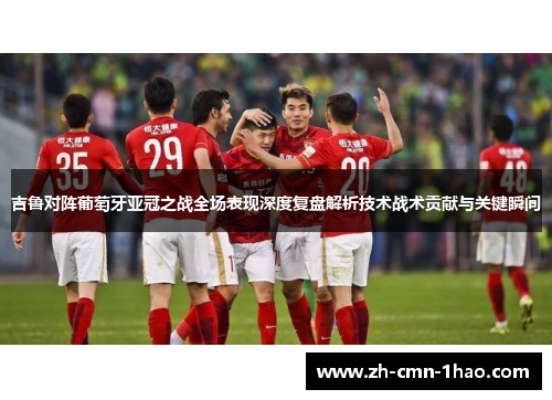 吉鲁对阵葡萄牙亚冠之战全场表现深度复盘解析技术战术贡献与关键瞬间
