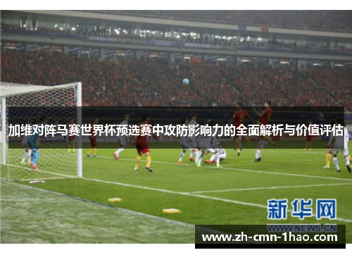 加维对阵马赛世界杯预选赛中攻防影响力的全面解析与价值评估