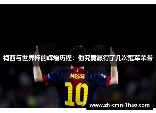 梅西与世界杯的辉煌历程：他究竟赢得了几次冠军荣誉