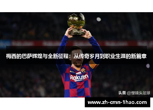 梅西的巴萨辉煌与全新征程：从传奇岁月到职业生涯的新篇章