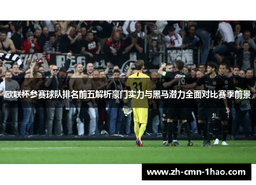 欧联杯参赛球队排名前五解析豪门实力与黑马潜力全面对比赛季前景